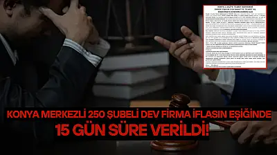 Konya merkezli 250 şubeli dev firma iflasın eşiğinde: 15 gün süre verildi!
