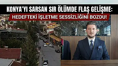 Konya'yı sarsan sır ölümde flaş gelişme: Hedefteki işletme sessizliğini bozdu!