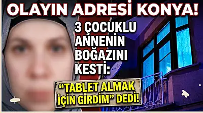 Olayın adresi Konya! 3 çocuklu annenin boğazını kesti: 'tablet almak için girdim' dedi!