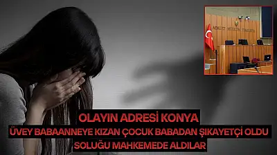 Olayın adresi Konya…Üvey babaanneye kızan çocuk babadan şikayetçi oldu: Soluğu mahkemede aldılar