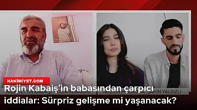 Rojin Kabaiş'in babasından çarpıcı iddialar: Sürpriz gelişme mi yaşanacak?