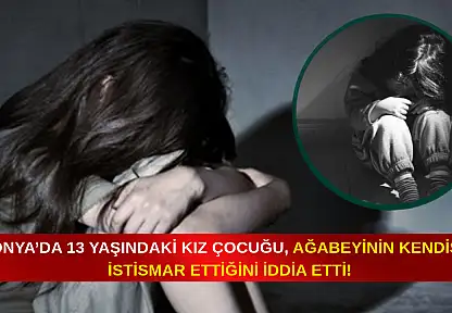 Konya'da 13 yaşındaki kız çocuğu ağabeyinin kendisini istismar ettiğini iddia etti!