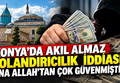 Konya'da akıl almaz dolandırıcılık iddiası: 'Ona Allah'tan çok güvenmiştik'