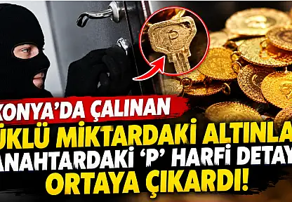 Konya'da çalınan yüklü miktardaki altınları anahtardaki 'P' harfi detayı ortaya çıkardı!