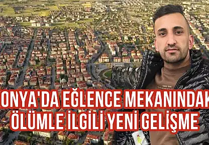 Konya'da eğlence mekanındaki ölümle ilgili yeni gelişme