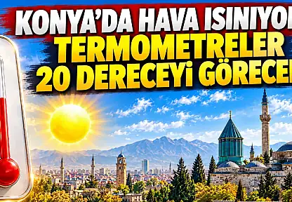 Konya'da hava ısınıyor: Termometreler 20 dereceyi görecek