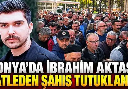 Konya'da İbrahim Aktaş'ı katleden şahıs tutuklandı!