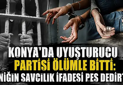 Konya'da uyuşturucu partisi ölümle bitti: Sanığın savcılık ifadesi pes dedirtti!