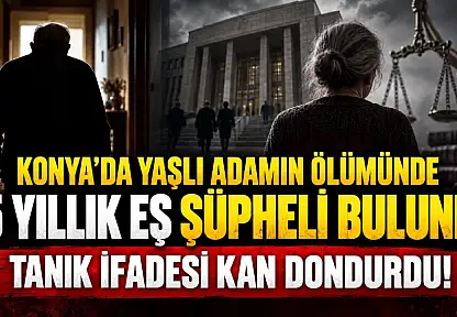 Konya'da yaşlı adamın ölümünde 15 yıllık eş şüpheli bulundu: Tanık ifadesi kan dondurdu!