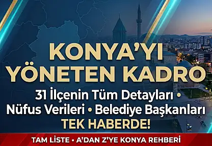 Konya'yı yöneten kadro ve 31 İlçenin tüm detayları tek haberde
