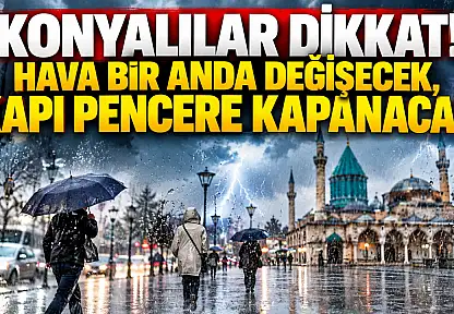 Konyalılar dikkat! Hava bir anda değişecek, kapı pencere kapanacak