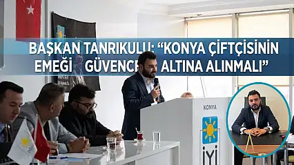 Başkan Tanrıkulu: 'Konya çiftçisinin emeği güvence altına alınmalı'
