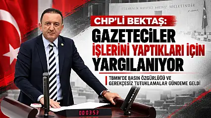CHP'li Bektaş'tan basın özgürlüğü tepkisi: Gazeteciler işlerini yaptıkları için yargılanıyor.