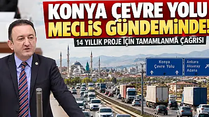 Konya çevre yolu 14 yıldır tamamlanamadı! Milletvekili Bektaş, konuyu Meclis'te gündeme getirdi.