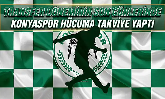 Transfer döneminin son günlerinde Konyaspor hücuma takviye yaptı