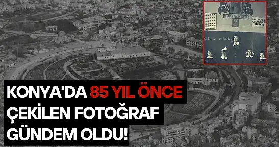 Konya'da 85 yıl önce çekilen fotoğraf gündem oldu!