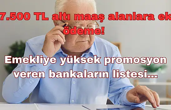 7.500 TL Altı Maaş Alanlara Ek Ödeme: Emekliye Yüksek Promosyon Veren Bankaların Listesi!