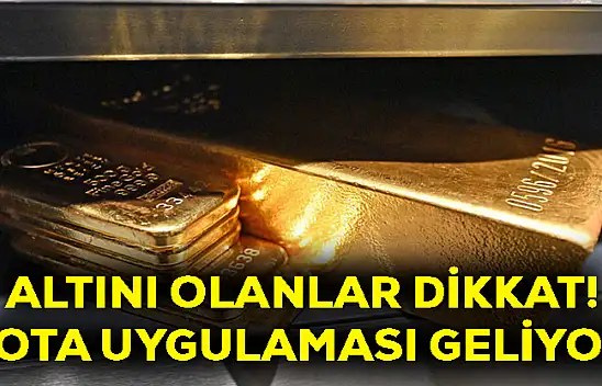 Altını olanlar dikkat! Kota uygulaması geliyor