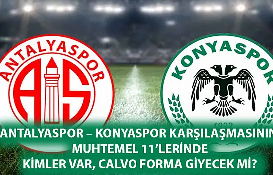 Antalyaspor – Konyaspor Karşılaşmasının Muhtemel 11'lerinde Kimler var, Calvo forma giyecek mi?