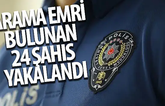 Arama emri bulunan 24 şahıs yakalandı!