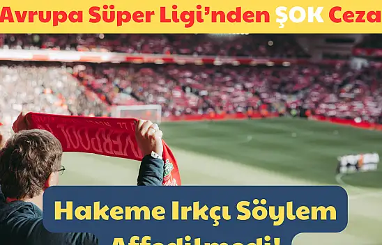 Avrupa Süper Ligi'nden ŞOK Ceza: Hakeme Irkçı Söylem Affedilmedi! Ömür Boyu Men Edildi!