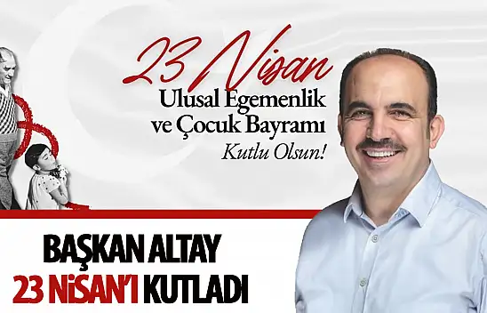 Başkan Altay: '23 Nisan Ulusal Egemenlik ve Çocuk Bayramı Kutlu Olsun'