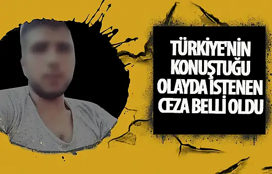 Türkiye'nin Konuştuğu Olayda istenen Ceza belli oldu