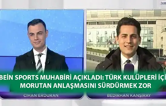beİN Sports Muhabiri açıkladı: Türk kulüpleri için Morutan anlaşmasını sürdürmek zor