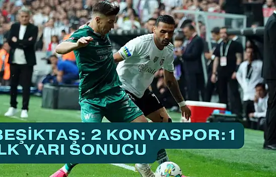 Beşiktaş: 2 - Konyaspor: 1 İlk yarı sonucu