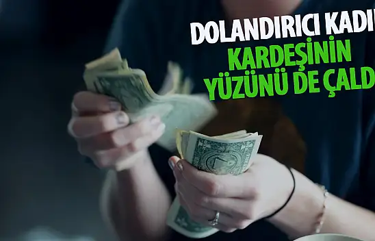 Dolandırıcı kadın, kardeşinin yüzünü de çaldı!