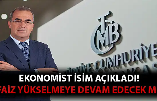 Ekonomist isim açıkladı! faizler yükselmeye devam edecek mi?