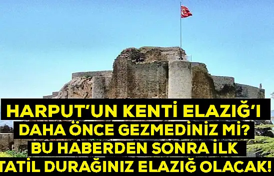 Harput'un kenti Elazığ'ı daha önce gezmediniz mi? Bu haberden sonra ilk tatil durağınız Elazığ olacak!