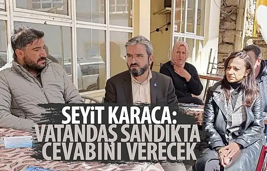 Karaca:  'Vatandaş sandıkta cevabını verecek'