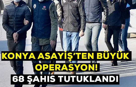 Konya asayiş şubeden büyük operasyon! 68 kişi tutuklandı
