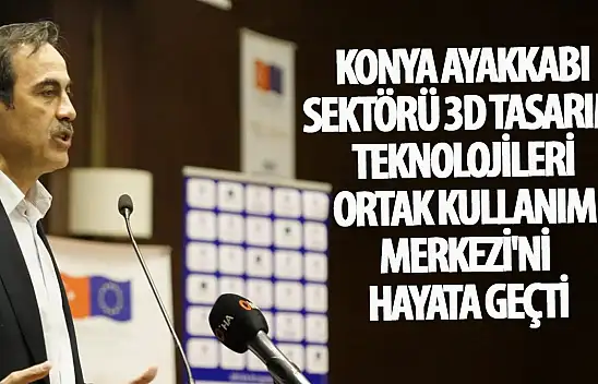 Konya Ayakkabı Sektörü 3D Tasarım Teknolojileri Ortak Kullanım Merkezi'ni hayata geçti