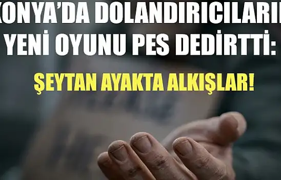 Konya'da dolandırıcıların yeni oyunu pes dedirtti: Şeytan ayakta alkışlar!