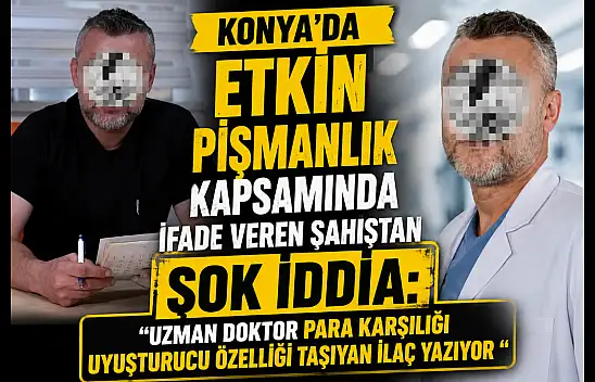 Konya'da etkin pişmanlık kapsamında ifade veren şahıstan şok iddia: 'Uzman doktor para karşılığı uyuşturucu özelliği taşıyan ilaç yazıyor'