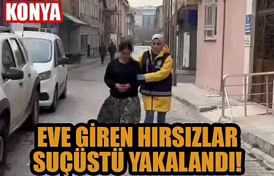 Konya'da eve giren hırsızlar suçüstü yakalandı