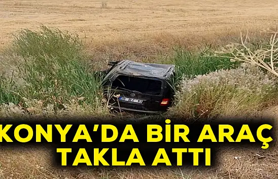 Konya'da hafif ticari araç takla attı: 1 yaralı