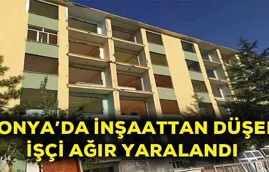 Konya'da inşaattan düşen işçi ağır yaralandı
