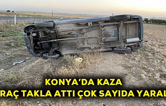 Konya'da kaza araç takla attı çok sayıda yaralı!