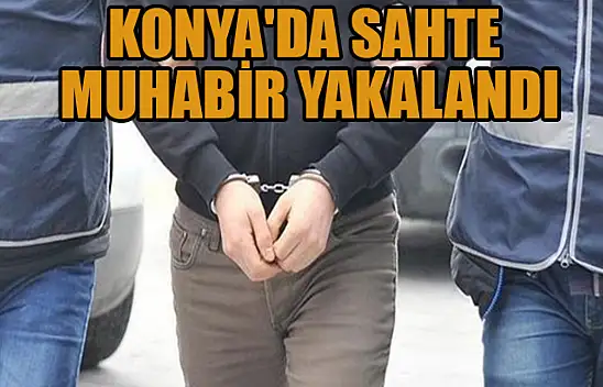  Konya'da kendisini 'polis-adliye muhabiri' olarak tanıtan kişi yakalandı