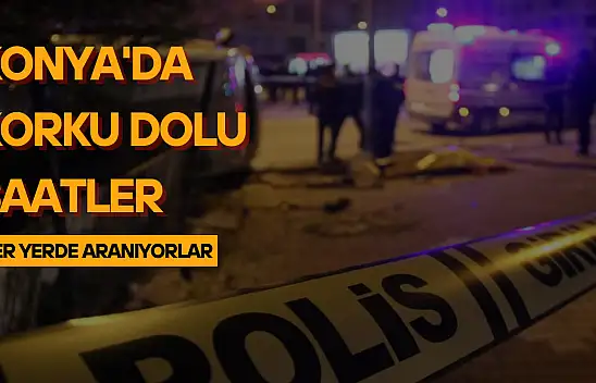 Konya'da korku dolu saatler: Polis her yerde onları arıyor!