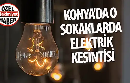 Konya'da o sokaklarda elektrik kesintisi!
