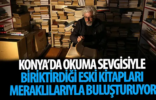 Konya'da okuma sevgisiyle biriktirdiği eski kitapları meraklılarıyla buluşturuyor!