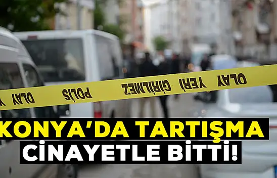 Konya'da tartışma cinayetle bitti