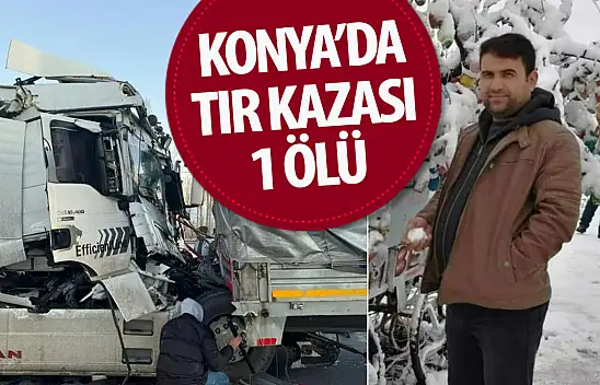 Konya'da tır kazası: 1 kişi hayatını kaybetti