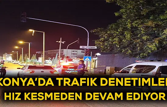 Konya'da trafik denetimleri hız kesmeden devam ediyor