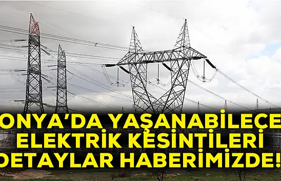 Konya'da bu tarihlerde elektrik kesintisi olacak: Özellikle bu mahalle tedbirini alsın!
