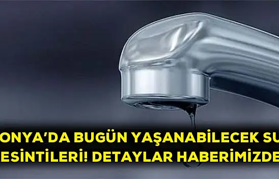 Konya'da yaşanabilecek su kesintileri! Detaylar haberimizde…
